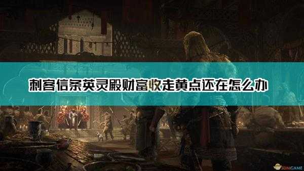 《刺客信条:英灵殿》财富收走黄点还在解决方法